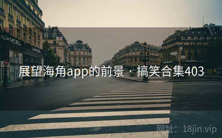 展望海角app的前景 · 搞笑合集403