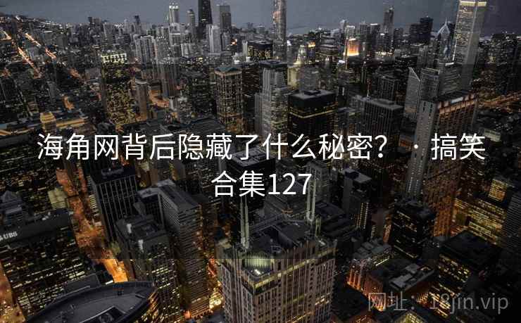 海角网背后隐藏了什么秘密？ · 搞笑合集127