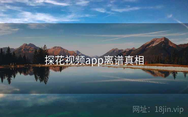 探花视频app离谱真相