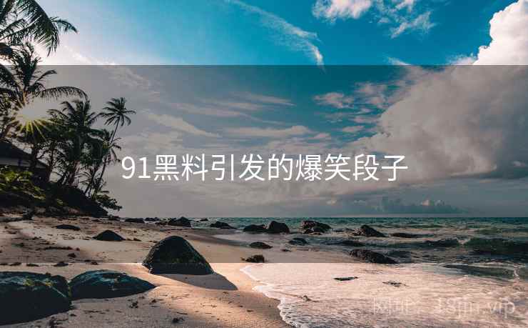91黑料引发的爆笑段子