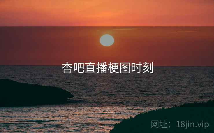 杏吧直播梗图时刻