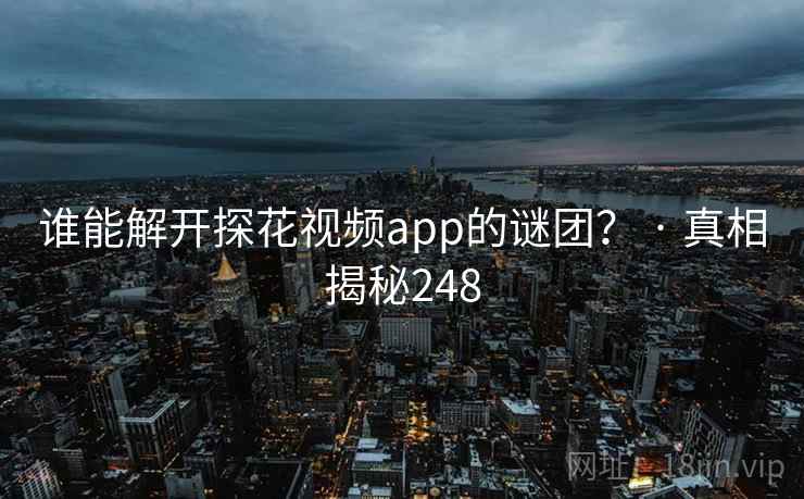 谁能解开探花视频app的谜团？ · 真相揭秘248