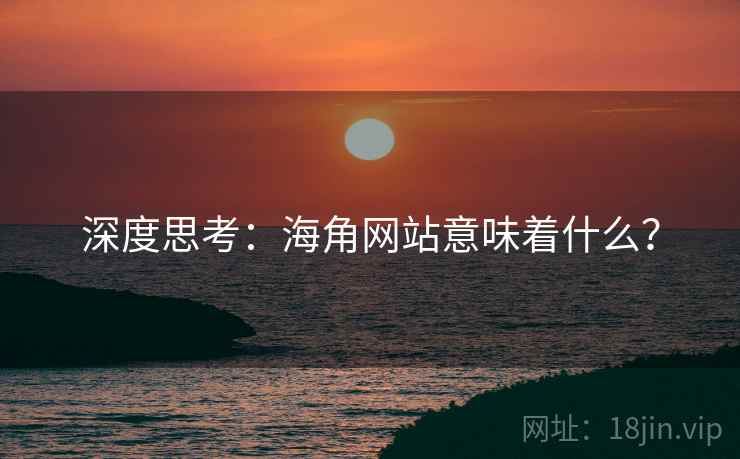 深度思考：海角网站意味着什么？