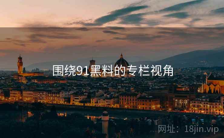 围绕91黑料的专栏视角