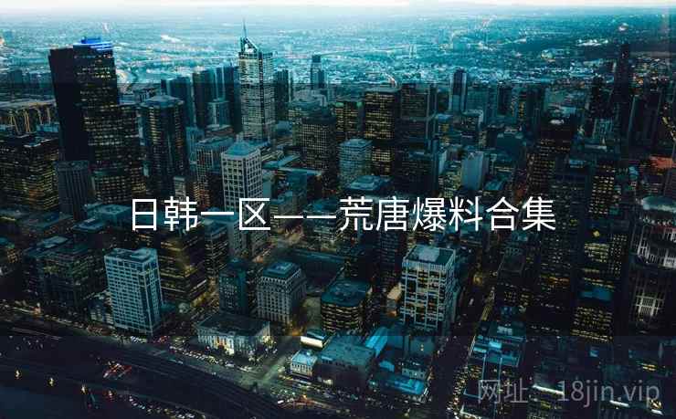 日韩一区——荒唐爆料合集