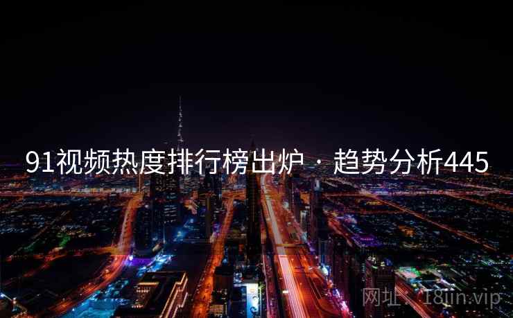 91视频热度排行榜出炉 · 趋势分析445