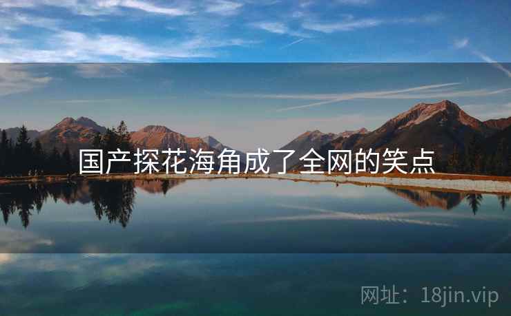 国产探花海角成了全网的笑点