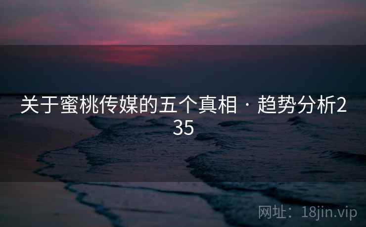 关于蜜桃传媒的五个真相 · 趋势分析235