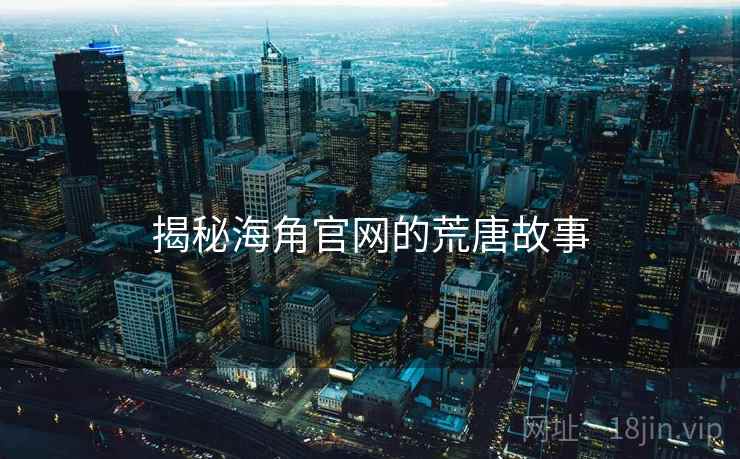 揭秘海角官网的荒唐故事