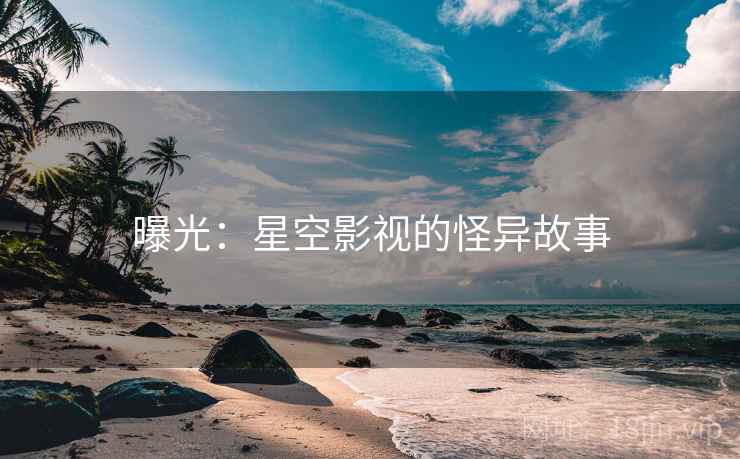 曝光：星空影视的怪异故事