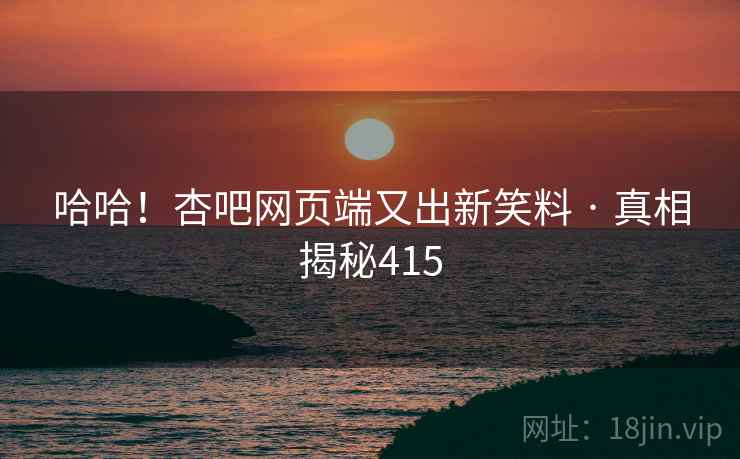 哈哈！杏吧网页端又出新笑料 · 真相揭秘415