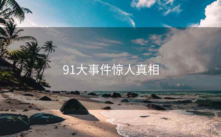 91大事件惊人真相