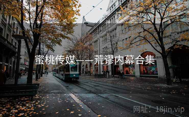 蜜桃传媒——荒谬内幕合集