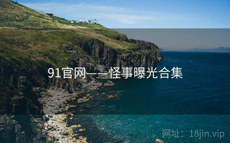 91官网——怪事曝光合集