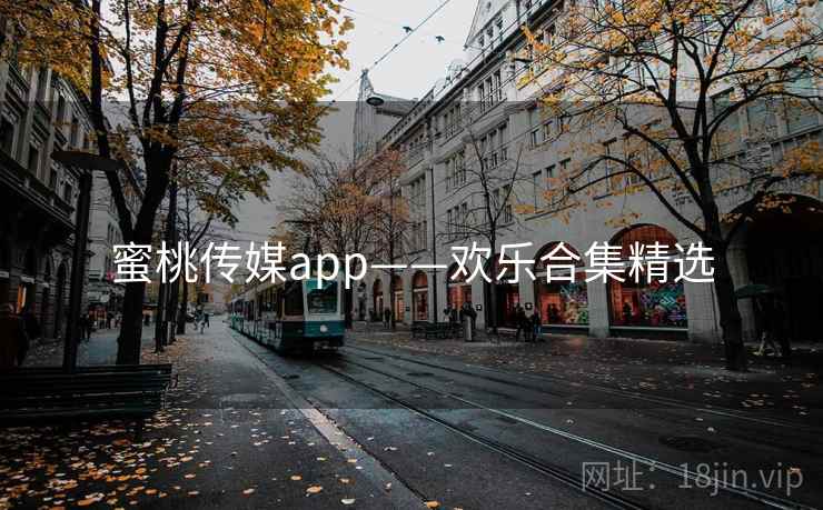 蜜桃传媒app——欢乐合集精选