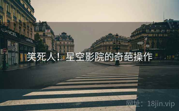 笑死人！星空影院的奇葩操作