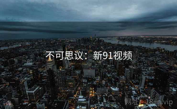 不可思议：新91视频