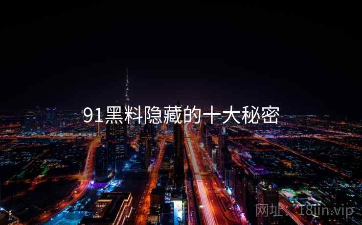 91黑料隐藏的十大秘密
