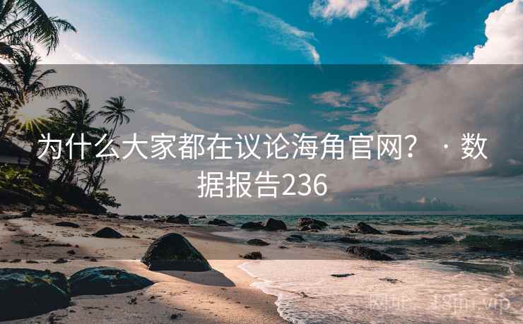 为什么大家都在议论海角官网? · 数据报告236 为什么大家都在议论海角官网? · 数据报告236