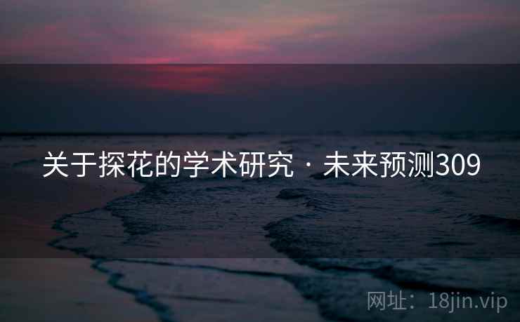 关于探花的学术研究 · 未来预测309 关于探花的学术研究 · 未来预测309