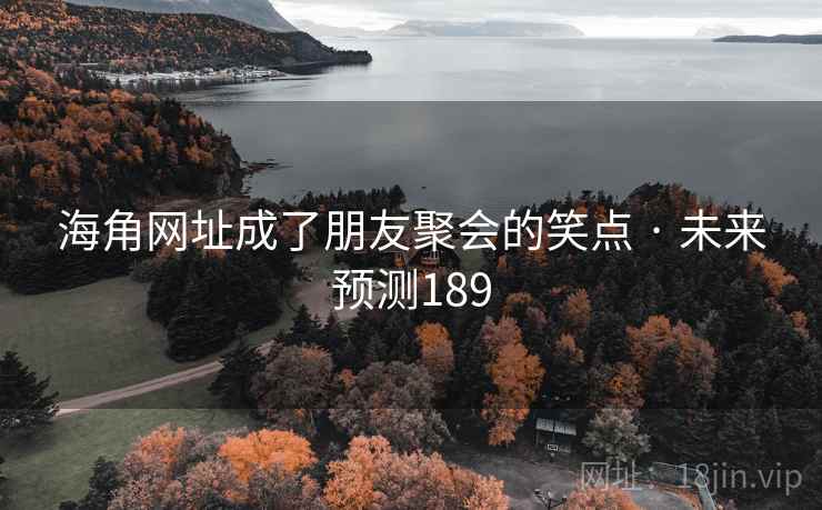 海角网址成了朋友聚会的笑点 · 未来预测189 海角网址成了朋友聚会的笑点 · 未来预测189
