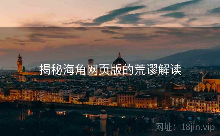 揭秘海角网页版的荒谬解读 揭秘海角网页版的荒谬解读