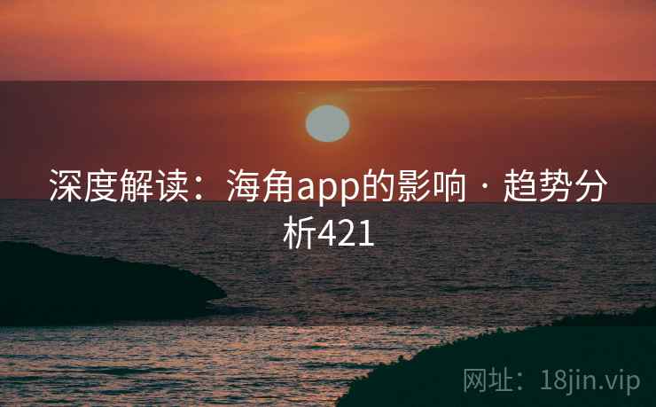 深度解读:海角app的影响 · 趋势分析421 深度解读:海角app的影响 · 趋势分析421