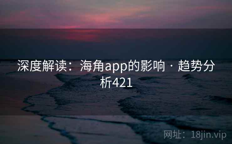 深度解读:海角app的影响 · 趋势分析421 深度解读:海角app的影响 · 趋势分析421