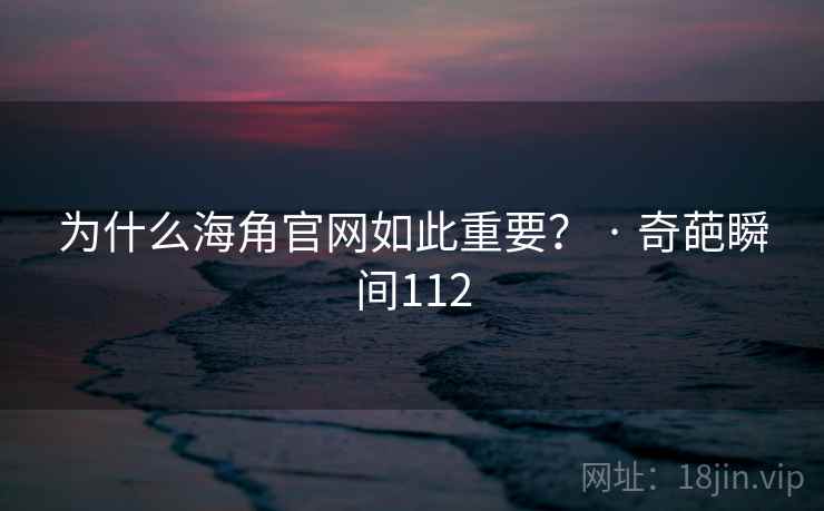 为什么海角官网如此重要? · 奇葩瞬间112 为什么海角官网如此重要? · 奇葩瞬间112