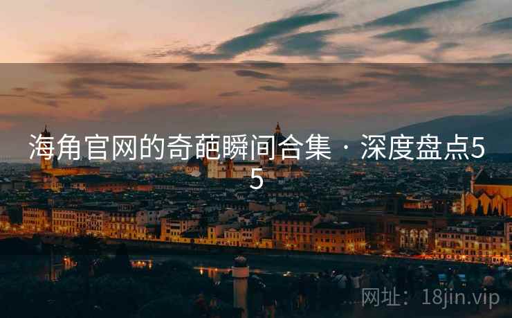 海角官网的奇葩瞬间合集 · 深度盘点55 海角官网的奇葩瞬间合集 · 深度盘点55