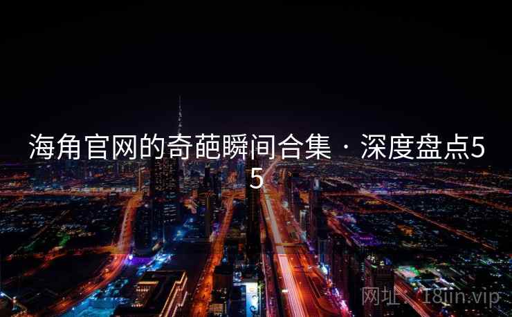 海角官网的奇葩瞬间合集 · 深度盘点55 海角官网的奇葩瞬间合集 · 深度盘点55