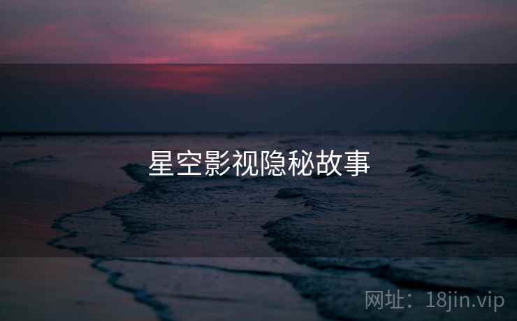 星空影视隐秘故事 星空影视隐秘故事