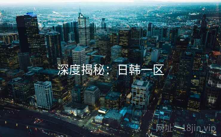 深度揭秘:日韩一区