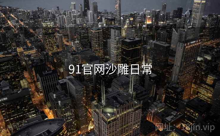 91官网沙雕日常 91官网沙雕日常