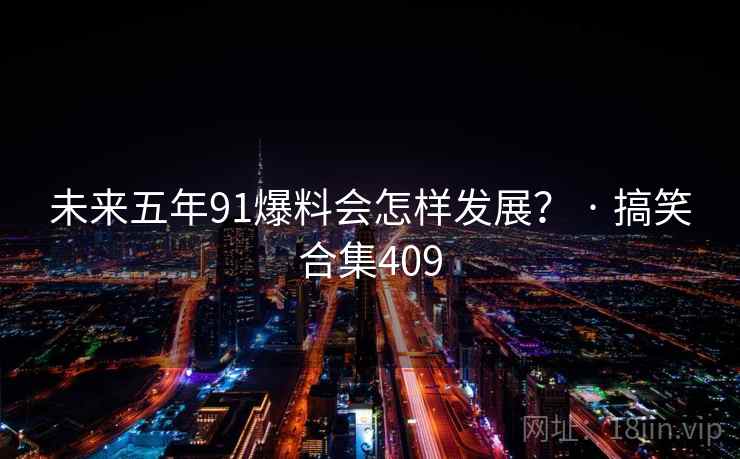 未来五年91爆料会怎样发展? · 搞笑合集409