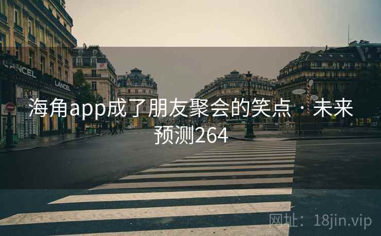 海角app成了朋友聚会的笑点 · 未来预测264 海角app成了朋友聚会的笑点 · 未来预测264