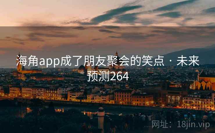 海角app成了朋友聚会的笑点 · 未来预测264 海角app成了朋友聚会的笑点 · 未来预测264