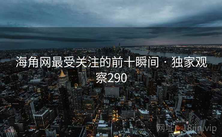 海角网最受关注的前十瞬间 · 独家观察290 海角网最受关注的前十瞬间 · 独家观察290