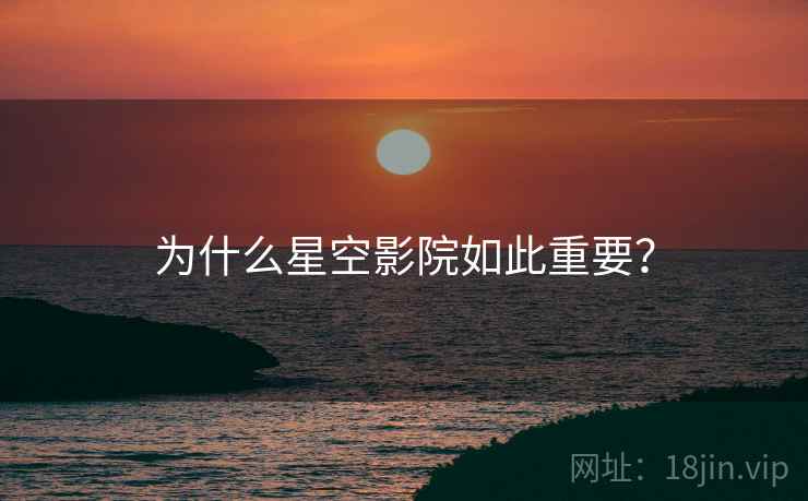 为什么星空影院如此重要? 为什么星空影院如此重要?