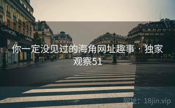 你一定没见过的海角网址趣事 · 独家观察51 你一定没见过的海角网址趣事 · 独家观察51