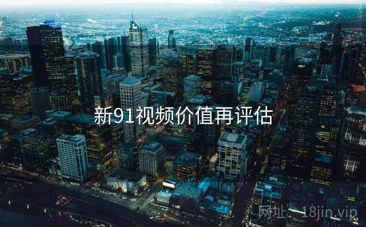 新91视频价值再评估 新91视频价值再评估