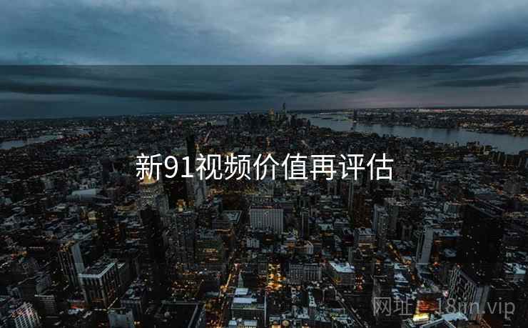 新91视频价值再评估 新91视频价值再评估
