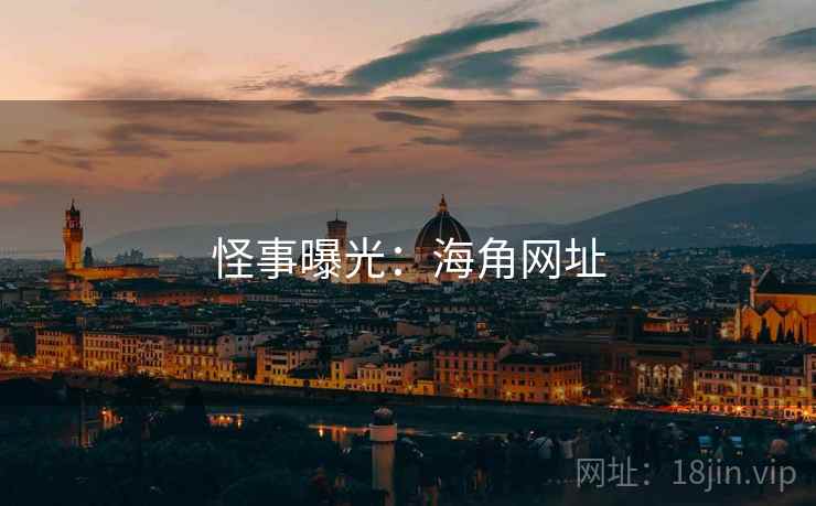 怪事曝光:海角网址 怪事曝光:海角网址