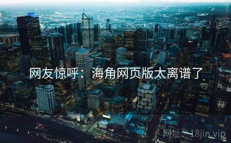网友惊呼:海角网页版太离谱了 网友惊呼:海角网页版太离谱了