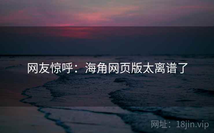 网友惊呼:海角网页版太离谱了 网友惊呼:海角网页版太离谱了