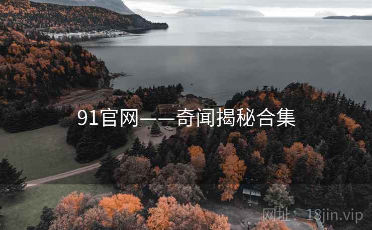91官网——奇闻揭秘合集 91官网——奇闻揭秘合集