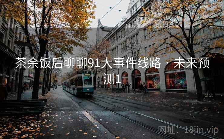 茶余饭后聊聊91大事件线路 · 未来预测1 茶余饭后聊聊91大事件线路 · 未来预测1