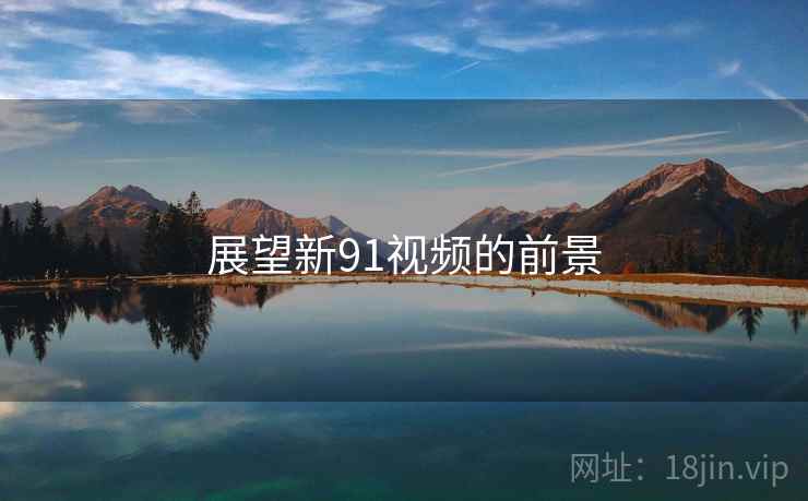 展望新91视频的前景 展望新91视频的前景
