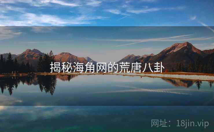 揭秘海角网的荒唐八卦 揭秘海角网的荒唐八卦