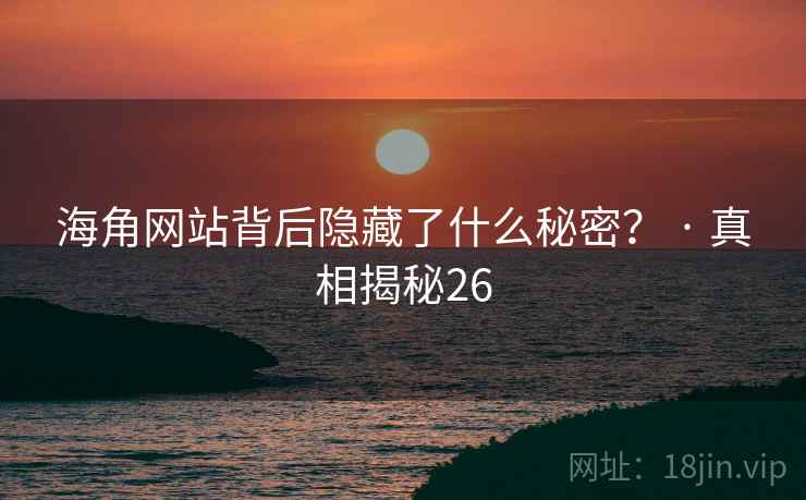 海角网站背后隐藏了什么秘密? · 真相揭秘26 海角网站背后隐藏了什么秘密? · 真相揭秘26
